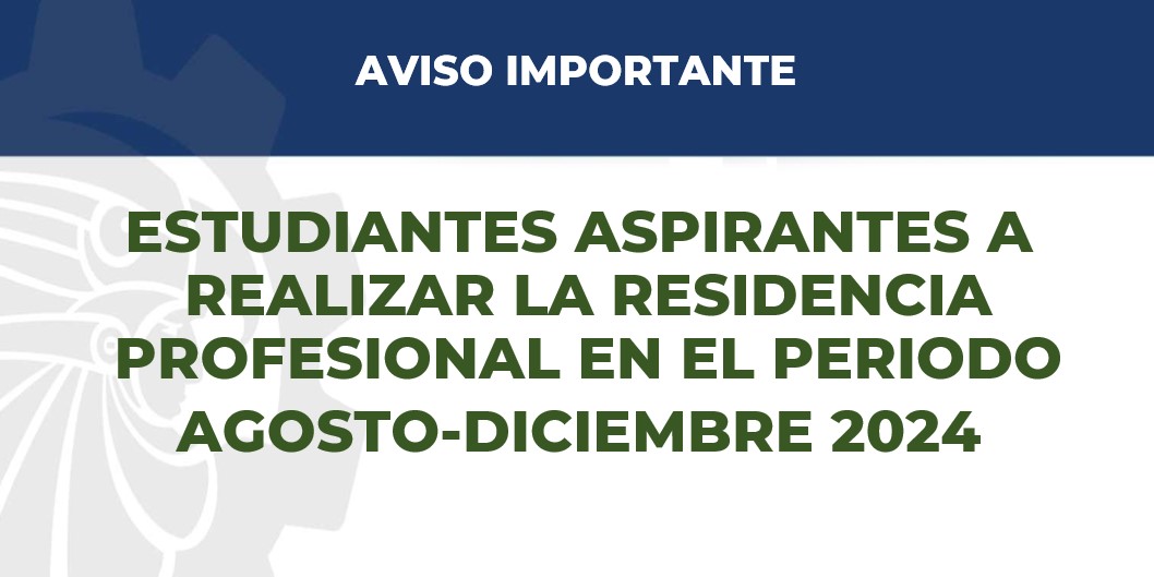 ESTUDIANTES ASPIRANTES A REALIZAR LA RESIDENCIA PROFESIONAL EN EL PERIODO​  AGOSTO-DICIEMBRE 2024